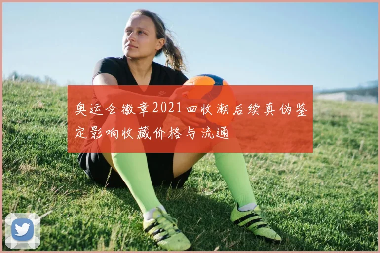 奥运会徽章2021回收潮后续真伪鉴定影响收藏价格与流通