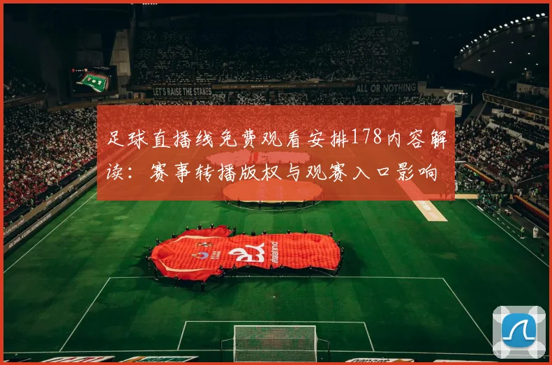 足球直播线免费观看安排178内容解读:赛事转播版权与观赛入口影响