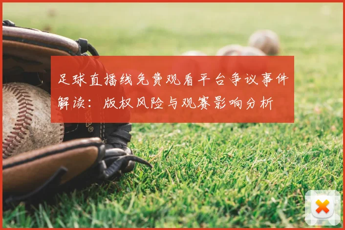 足球直播线免费观看平台争议事件解读：版权风险与观赛影响分析
