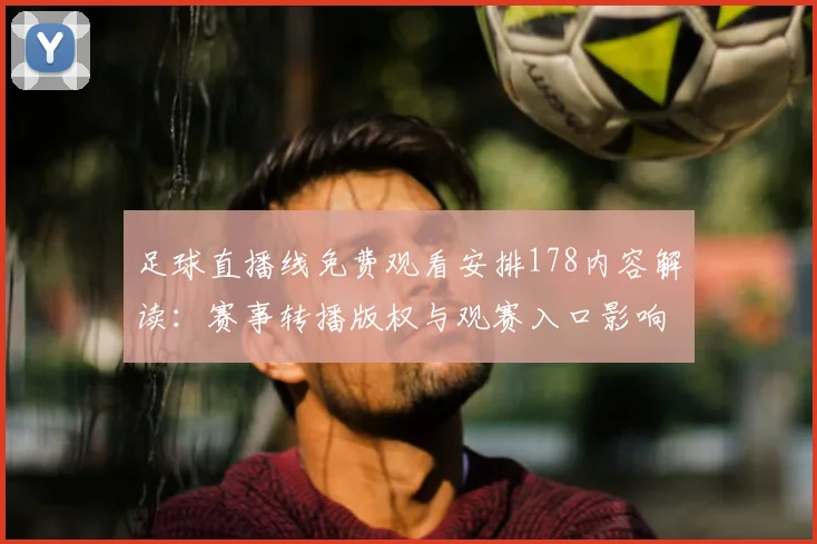 足球直播线免费观看安排178内容解读:赛事转播版权与观赛入口影响