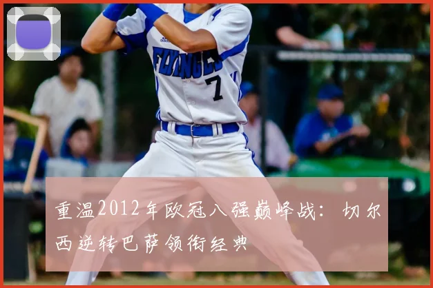 重温2012年欧冠八强巅峰战:切尔西逆转巴萨领衔经典