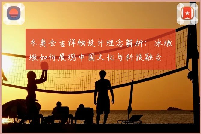 冬奥会吉祥物设计理念解析:冰墩墩如何展现中国文化与科技融合