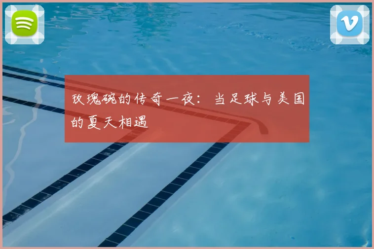 玫瑰碗的传奇一夜:当足球与美国的夏天相遇