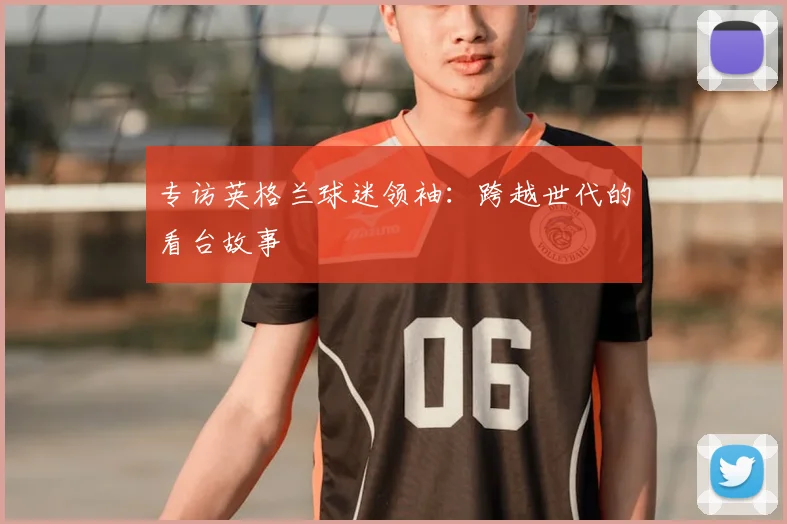 专访英格兰球迷领袖：跨越世代的看台故事