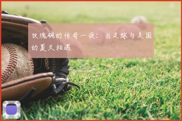 玫瑰碗的传奇一夜:当足球与美国的夏天相遇