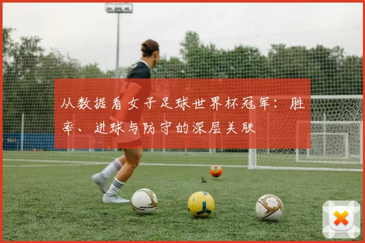 从数据看女子足球世界杯冠军：胜率、进球与防守的深层关联