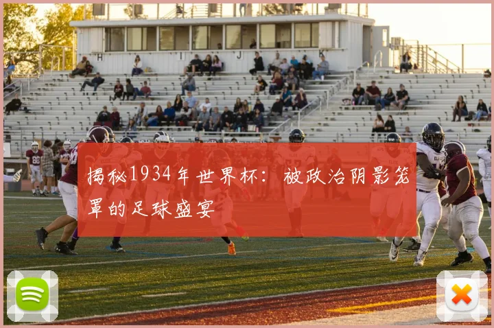 揭秘1934年世界杯:被政治阴影笼罩的足球盛宴