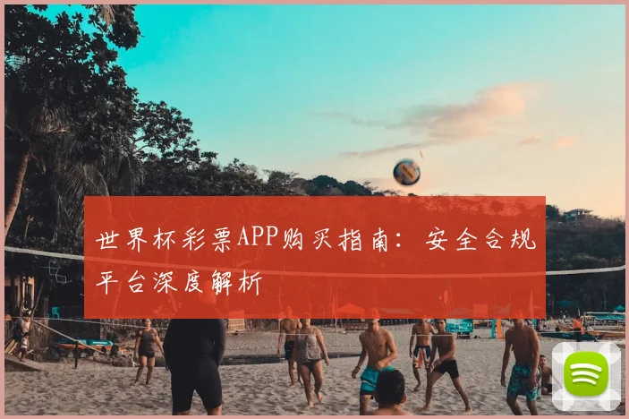 世界杯彩票APP购买指南：安全合规平台深度解析