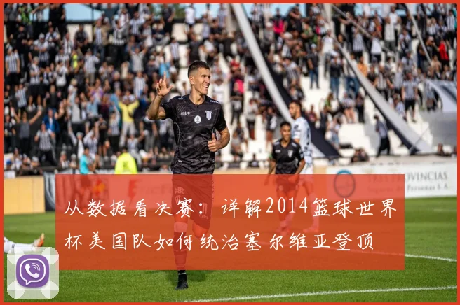 从数据看决赛：详解2014篮球世界杯美国队如何统治塞尔维亚登顶